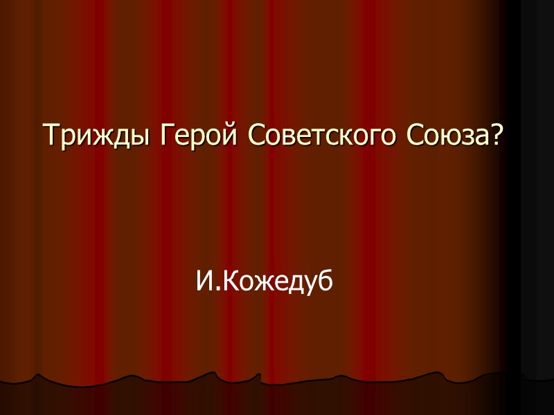 Трижды Герой Советского Союза?  И.Кожедуб